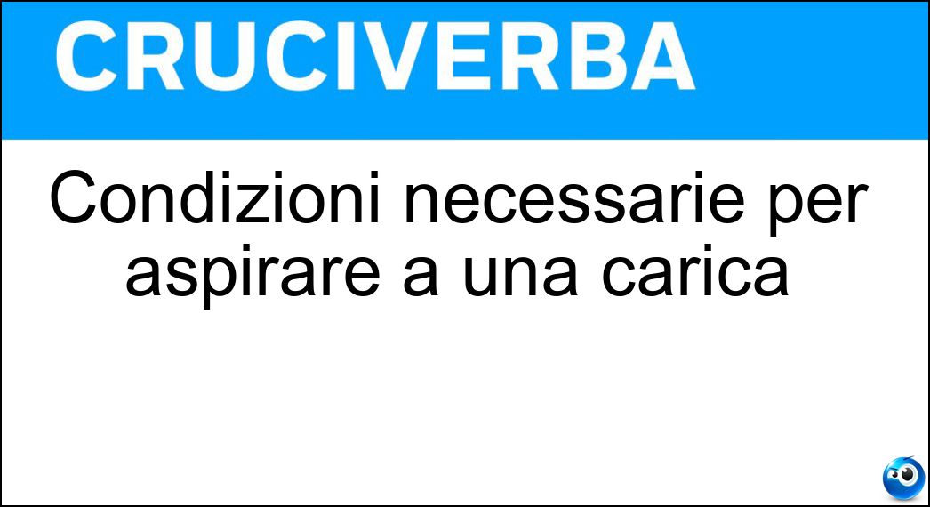 Condizioni necessarie per aspirare a una carica Soluzione Condizioni necessarie per aspirare a una carica - Requisiti
