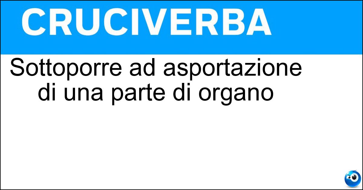 Sottoporre ad asportazione di una parte di organo