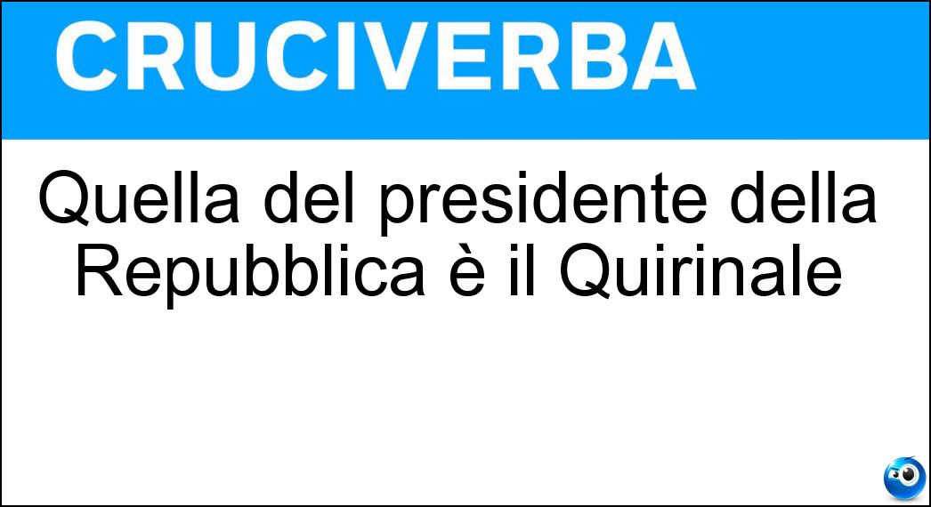 Quella del presidente della Repubblica è il Quirinale Soluzione Cruciverba: Quella del presidente della Repubblica è il Quirinale - Risposta Residenza