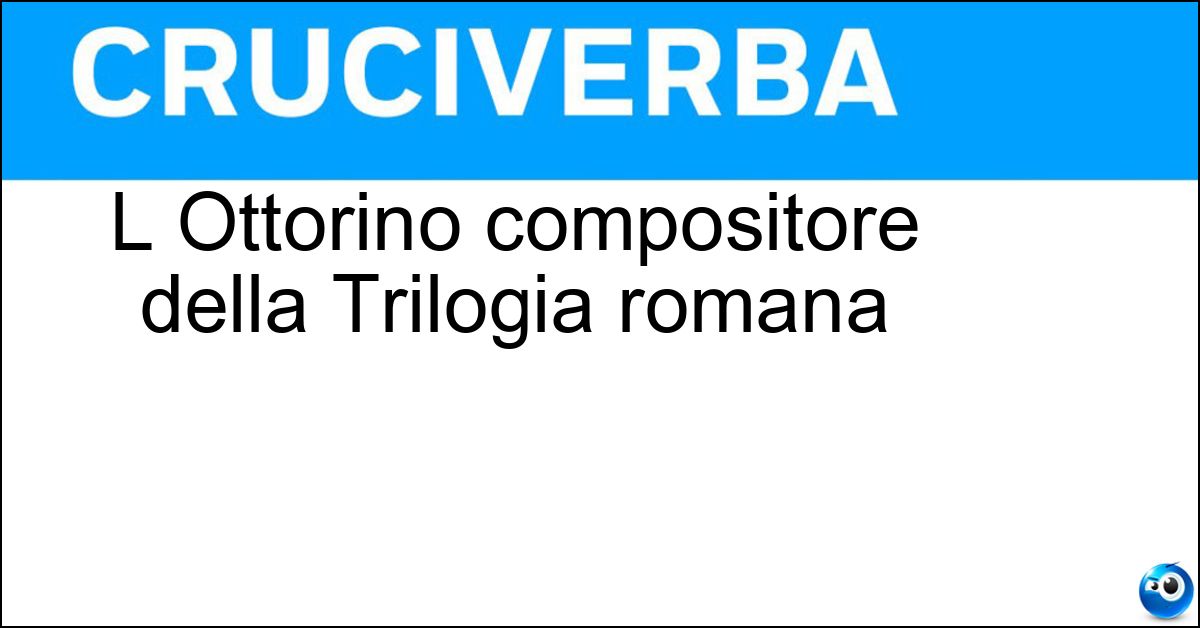 L Ottorino compositore della Trilogia romana Soluzione L Ottorino compositore della Trilogia romana - Respighi