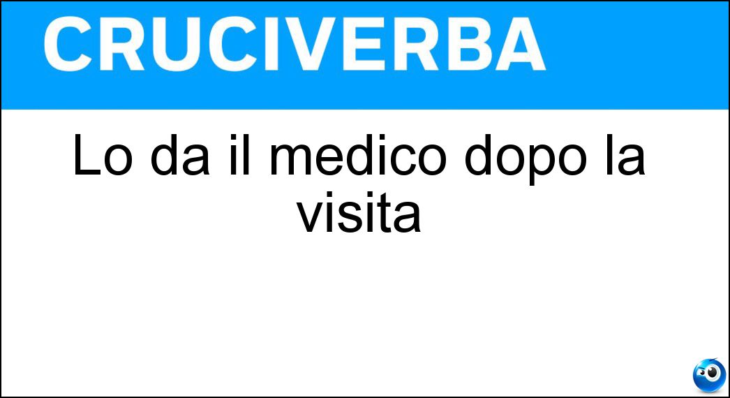 Lo dà il medico dopo la visita Soluzione Cruciverba: Lo dà il medico dopo la visita - Risposta Responso