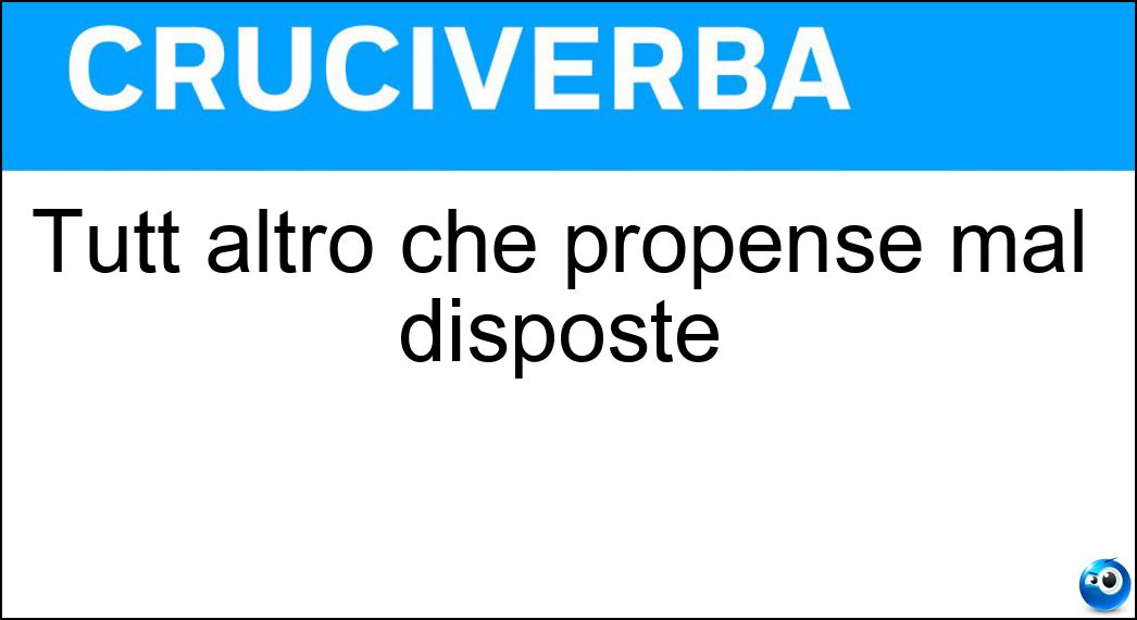 Tutt altro che propense mal disposte Soluzione Tutt altro che propense mal disposte - Restie