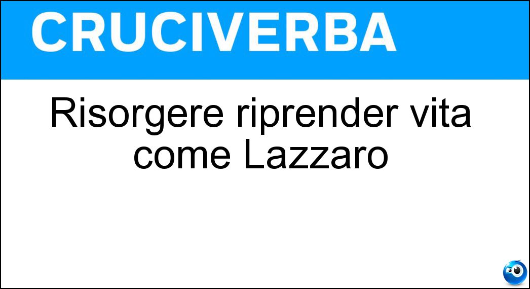 Risorgere riprender vita come Lazzaro Soluzione Cruciverba: Risorgere riprender vita come Lazzaro - Risposta Resuscitare