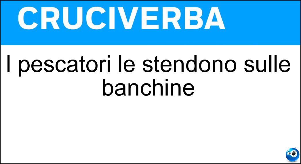 I pescatori le stendono sulle banchine Soluzione I pescatori le stendono sulle banchine - Reti