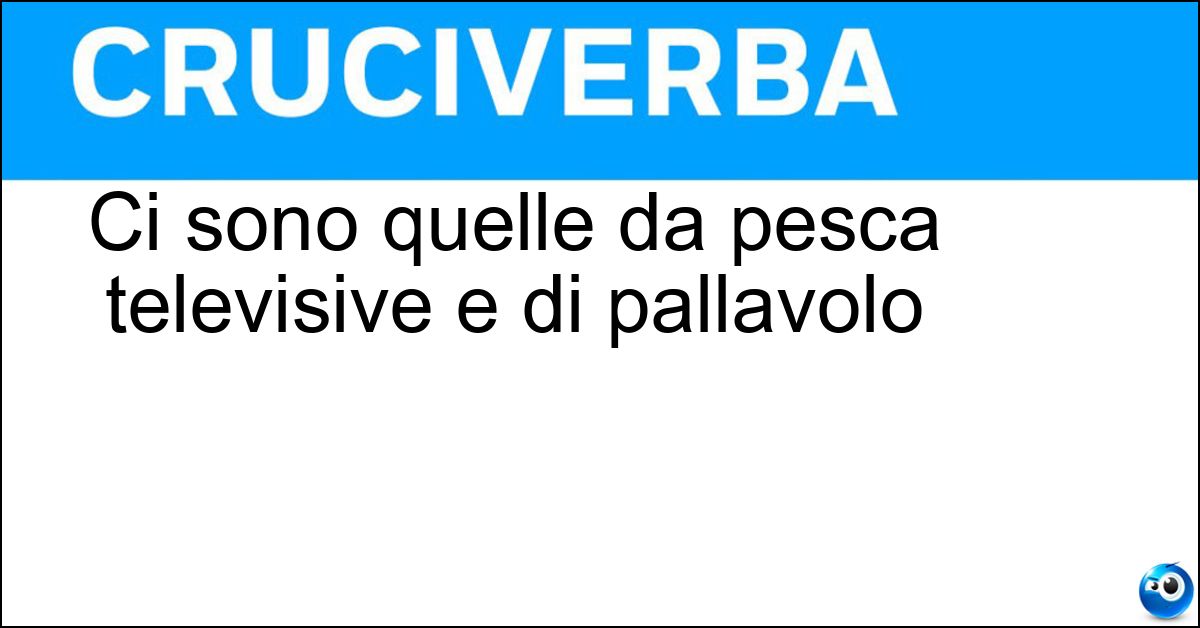Ci sono quelle da pesca televisive e di pallavolo