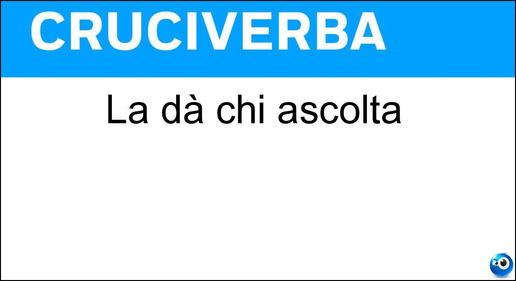 La dà chi ascolta Soluzione Cruciverba: La dà chi ascolta - Risposta Retta