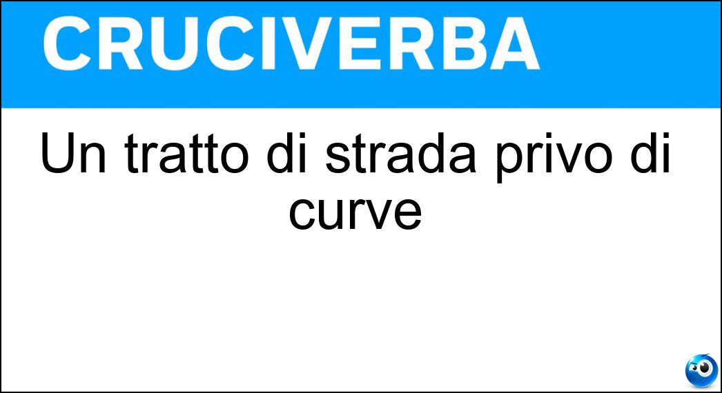 Un tratto di strada privo di curve Soluzione Cruciverba: Un tratto di strada privo di curve - Risposta Rettifilo