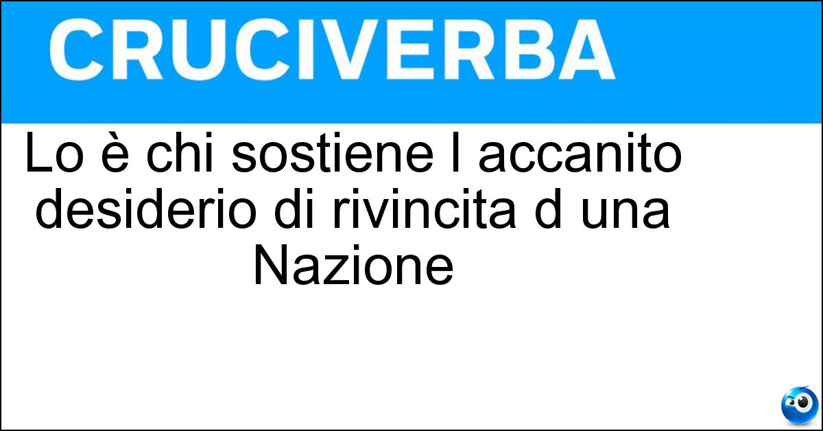 Lo è chi sostiene l accanito desiderio di rivincita d una Nazione Lo è chi sostiene l accanito desiderio di rivincita d una Nazione