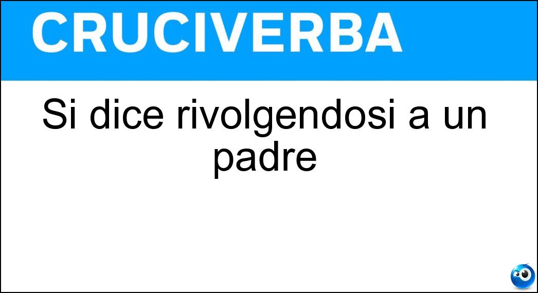 Si dice rivolgendosi a un padre