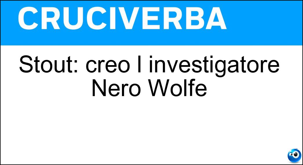 Stout: creò l investigatore Nero Wolfe Soluzione Cruciverba: Stout: creò l investigatore Nero Wolfe - Risposta Rex