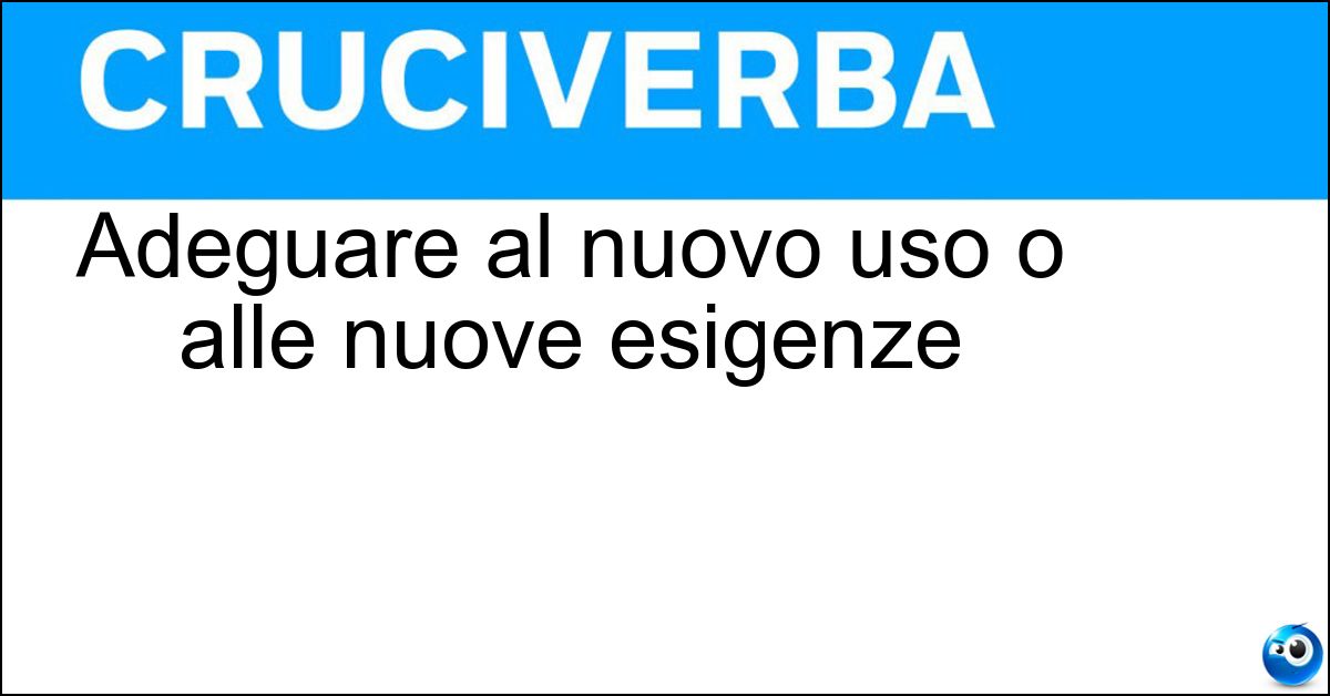 Adeguare al nuovo uso o alle nuove esigenze Soluzione Adeguare al nuovo uso o alle nuove esigenze - Riadattare