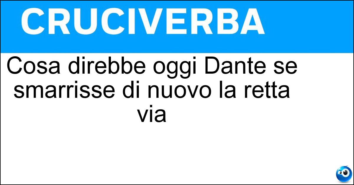 Cosa direbbe oggi Dante se smarrisse di nuovo la retta via Soluzione Cosa direbbe oggi Dante se smarrisse di nuovo la retta via - Ricalcola Il Percorso
