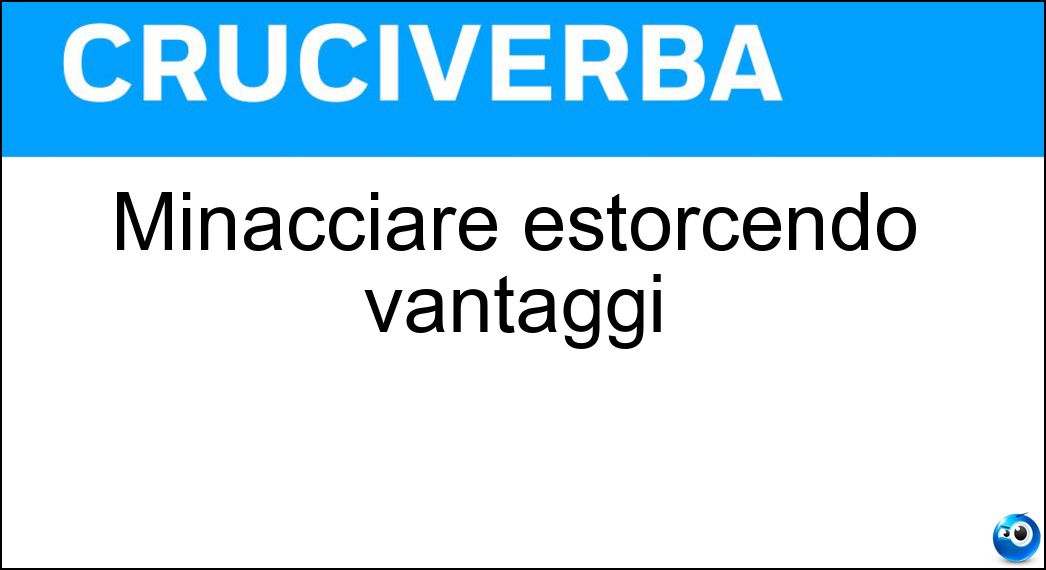 Minacciare estorcendo vantaggi Soluzione Cruciverba: Minacciare estorcendo vantaggi - Risposta Ricattare