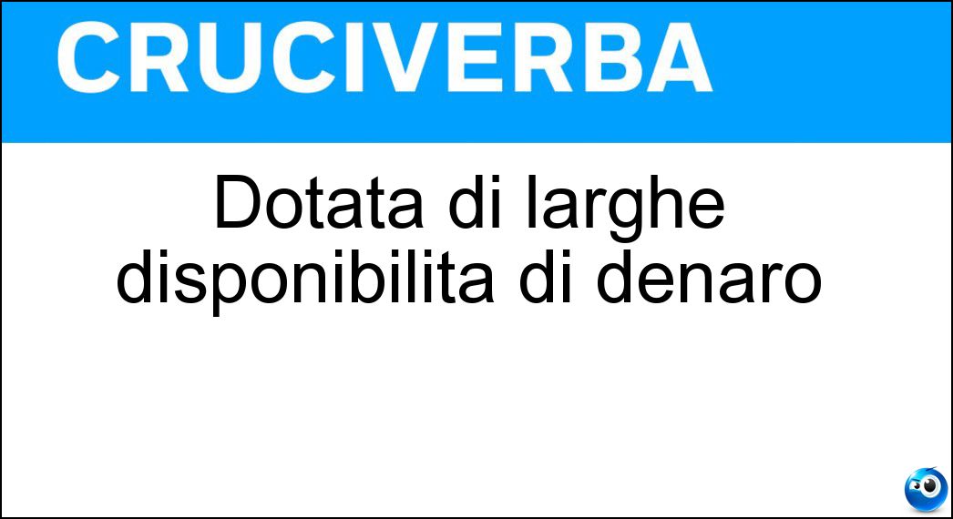 Dotata di larghe disponibilità di denaro Soluzione Cruciverba: Dotata di larghe disponibilità di denaro - Risposta Ricca