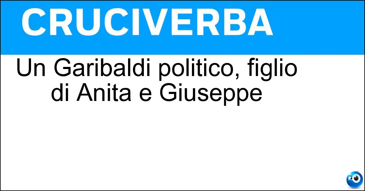 Un Garibaldi politico, figlio di Anita e Giuseppe Soluzione Un Garibaldi politico, figlio di Anita e Giuseppe - Ricciotti
