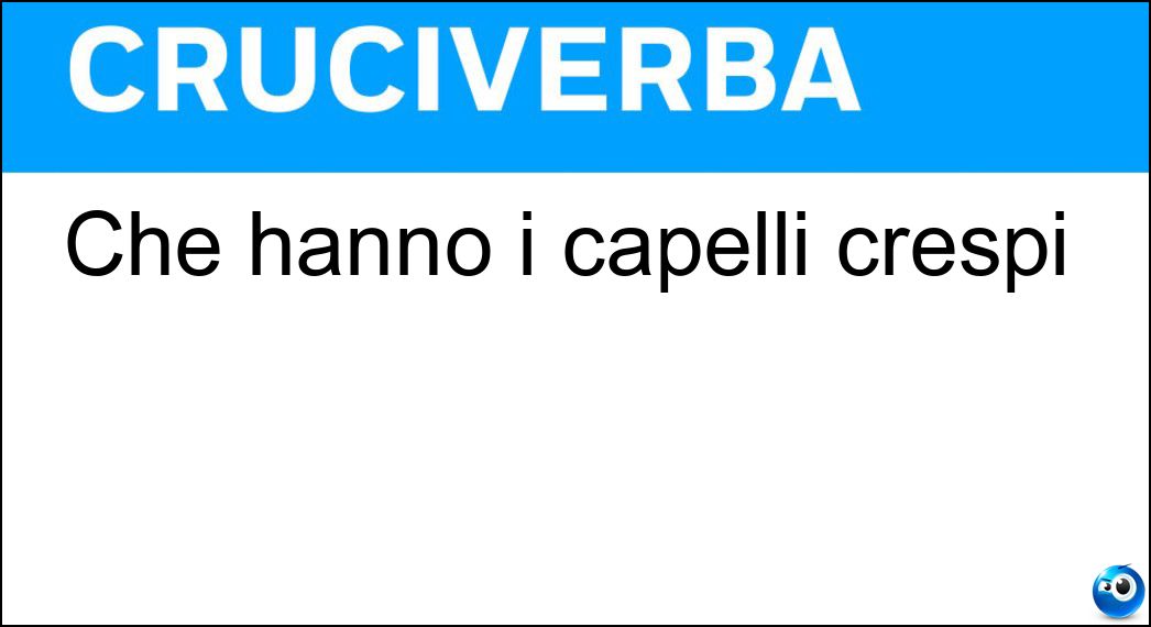 Che hanno i capelli crespi Soluzione Cruciverba: Che hanno i capelli crespi - Risposta Ricciuti