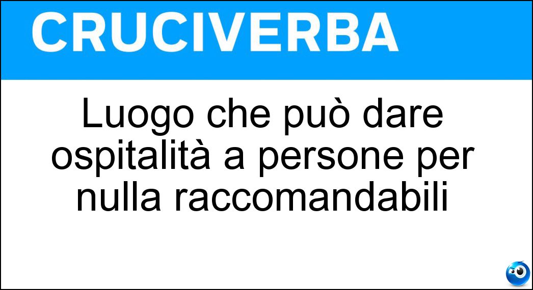 Luogo che può dare ospitalità a persone per nulla raccomandabili Soluzione Luogo che può dare ospitalità a persone per nulla raccomandabili - Ricettacolo