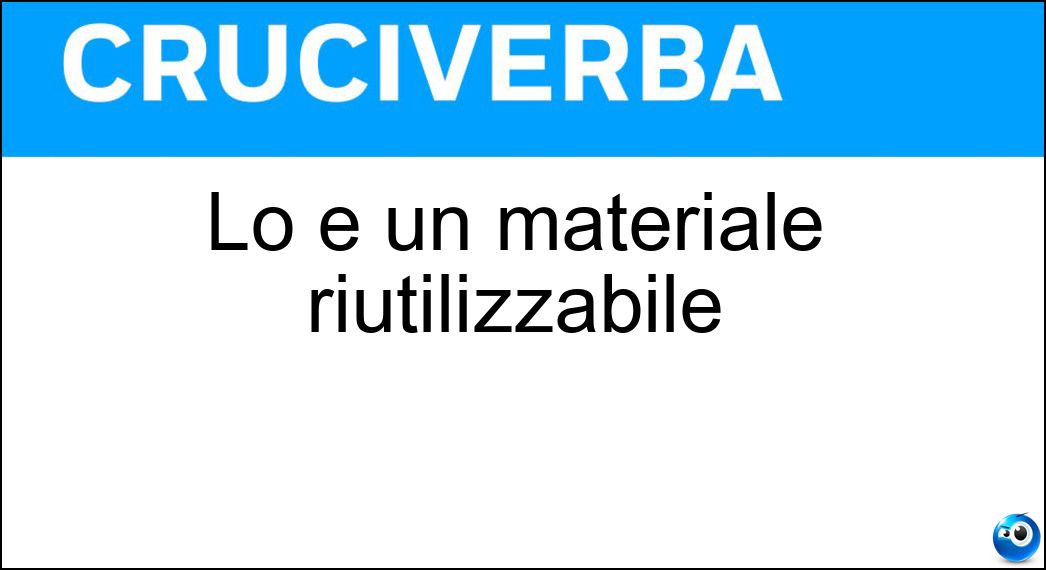 Lo è un materiale riutilizzabile Soluzione Cruciverba: Lo è un materiale riutilizzabile - Risposta Riciclabile