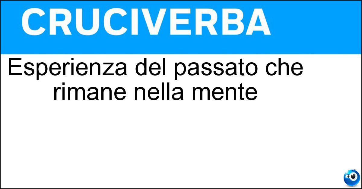 Esperienza del passato che rimane nella mente Soluzione Esperienza del passato che rimane nella mente - Ricordo