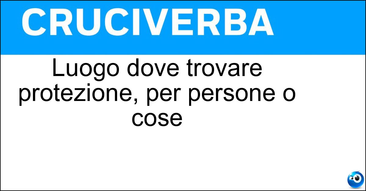 Soluzione Luogo dove trovare protezione, per persone o cose - Ricovero