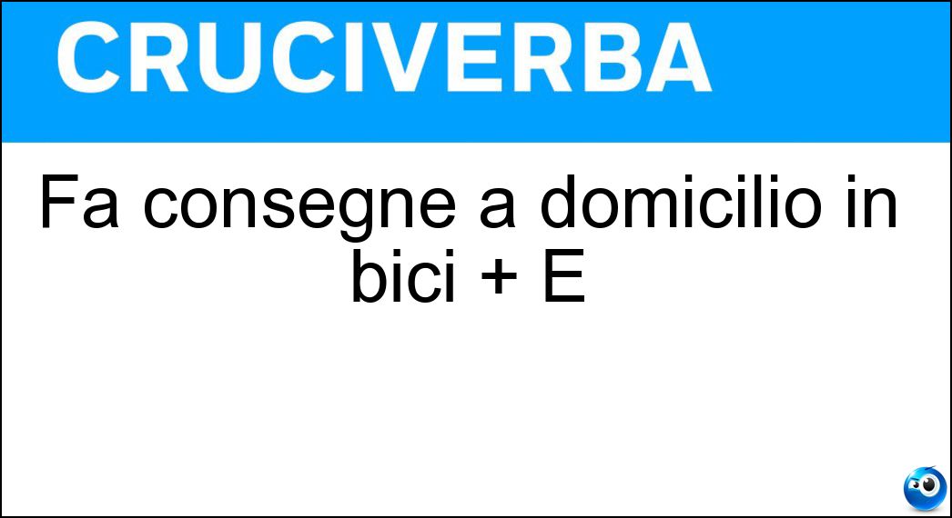 Fa consegne a domicilio in bici + E Soluzione Cruciverba: Fa consegne a domicilio in bici + E - Risposta Ridere