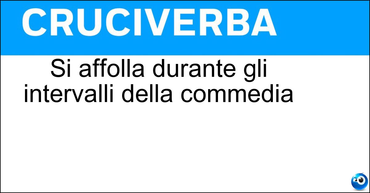 Si affolla durante gli intervalli della commedia Soluzione Si affolla durante gli intervalli della commedia - Ridotto