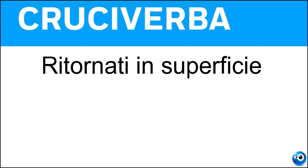 Ritornati in superficie Soluzione Cruciverba: Ritornati in superficie - Risposta Riemersi