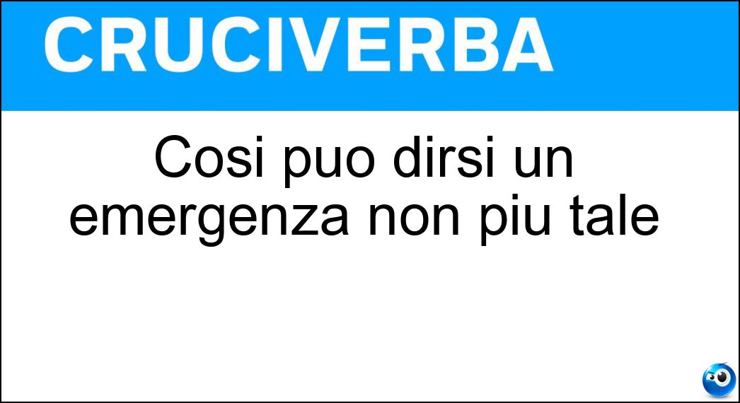 Così può dirsi un emergenza non più tale Soluzione Cruciverba: Così può dirsi un emergenza non più tale - Risposta Rientrata