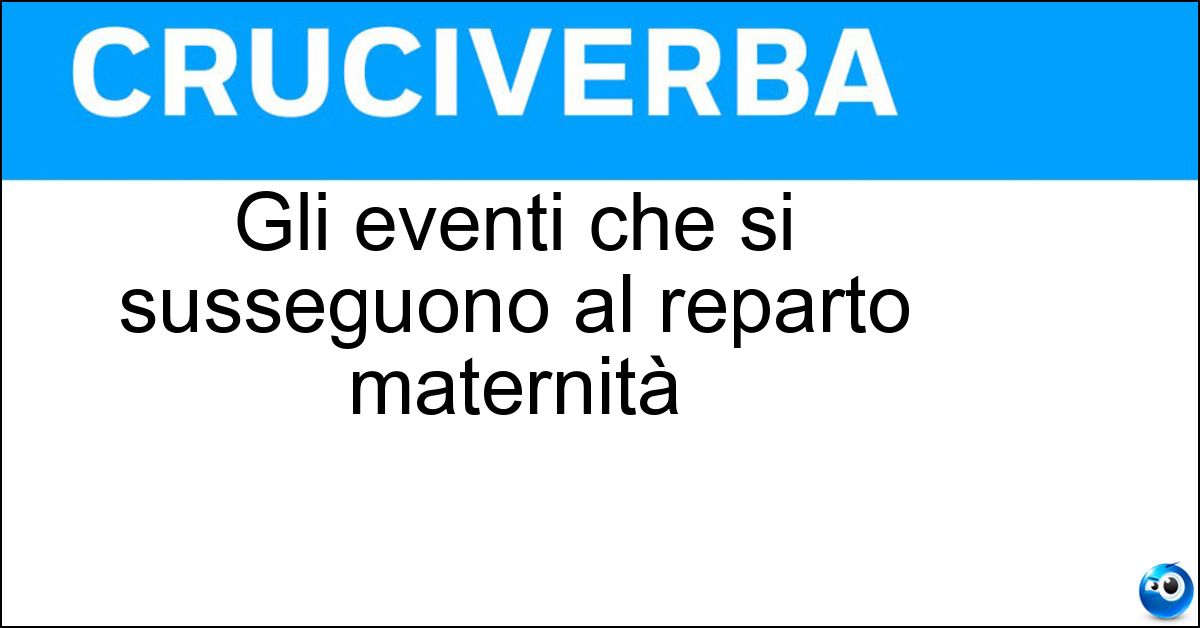 Gli eventi che si susseguono al reparto maternità Soluzione Gli eventi che si susseguono al reparto maternità - Rieti