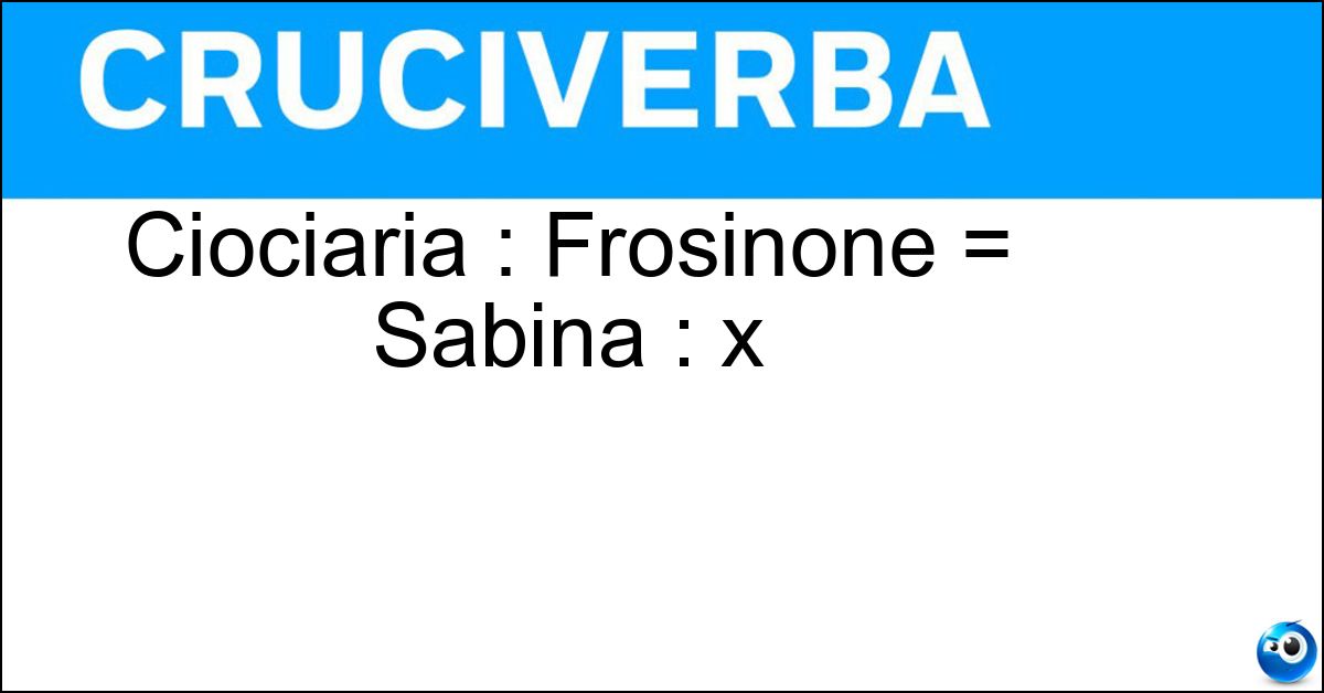 Soluzione Ciociaria : Frosinone = Sabina : x - Rieti