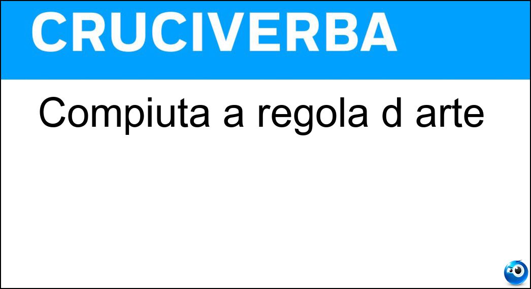Compiuta a regola d arte Soluzione Cruciverba: Compiuta a regola d arte - Risposta Rifinita