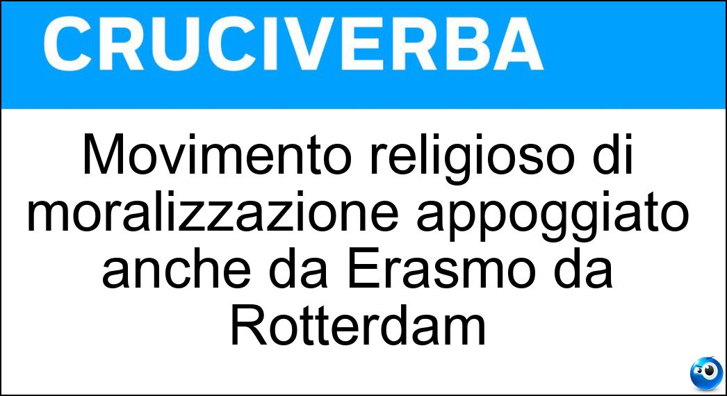 Movimento religioso di moralizzazione appoggiato anche da Erasmo da Rotterdam Soluzione Cruciverba: Movimento religioso di moralizzazione appoggiato anche da Erasmo da Rotterdam - Risposta Riforma Cattolica