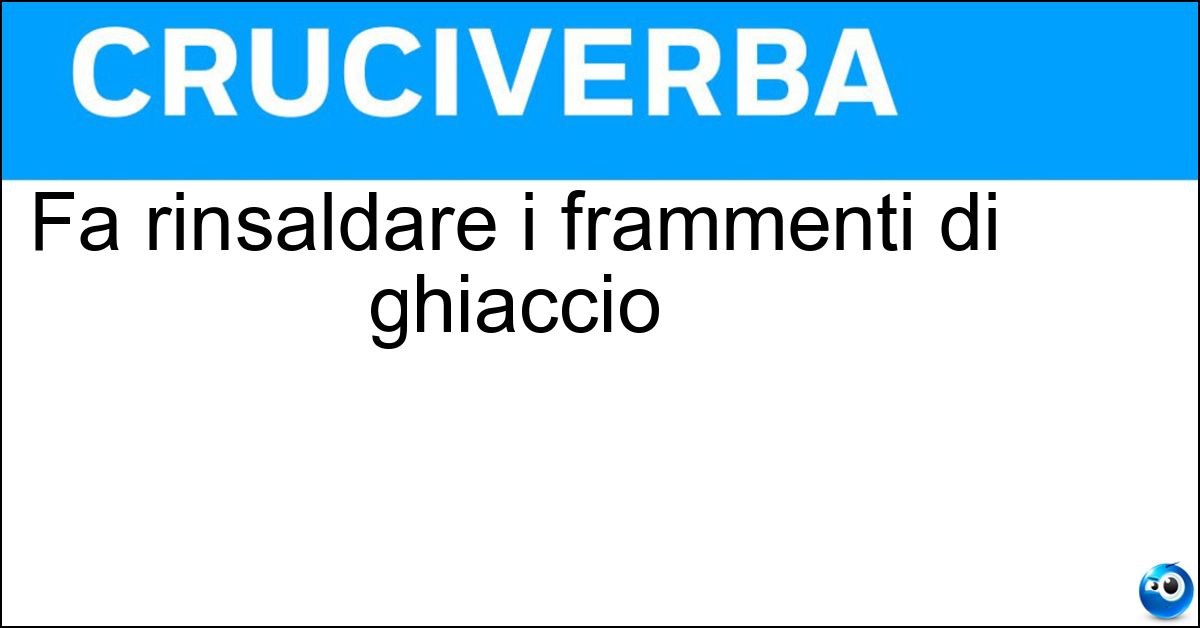 Fa rinsaldare i frammenti di ghiaccio Fa rinsaldare i frammenti di ghiaccio