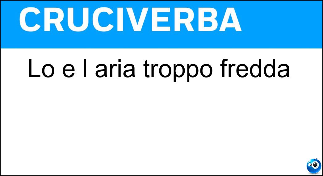 Lo è l aria troppo fredda Soluzione Lo è l aria troppo fredda - Rigida