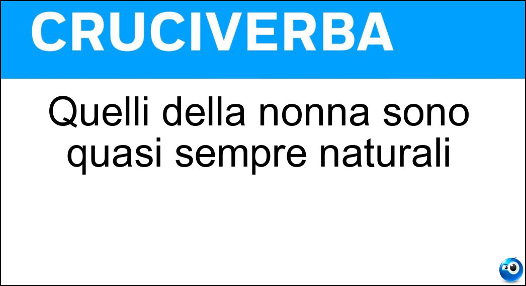 Quelli della nonna sono quasi sempre naturali Soluzione Cruciverba: Quelli della nonna sono quasi sempre naturali - Risposta Rimedi