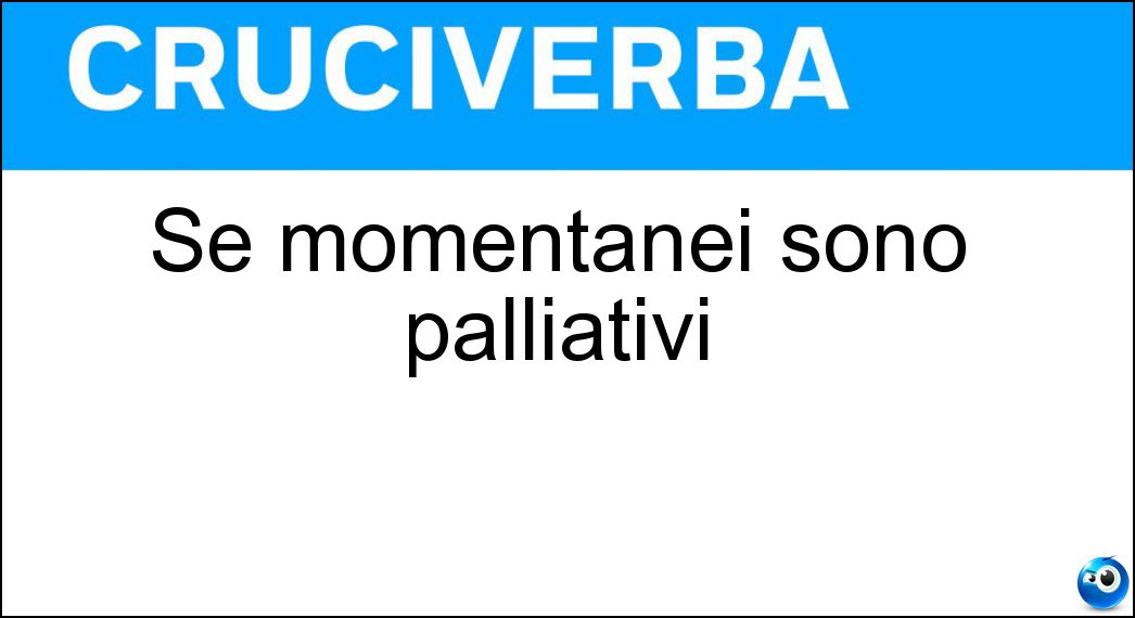 Se momentanei sono palliativi Soluzione Cruciverba: Se momentanei sono palliativi - Risposta Rimedi