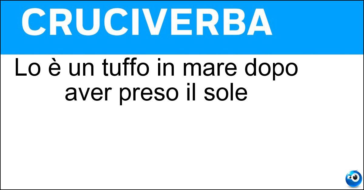 Soluzione Lo è un tuffo in mare dopo aver preso il sole - Rinfrescante
