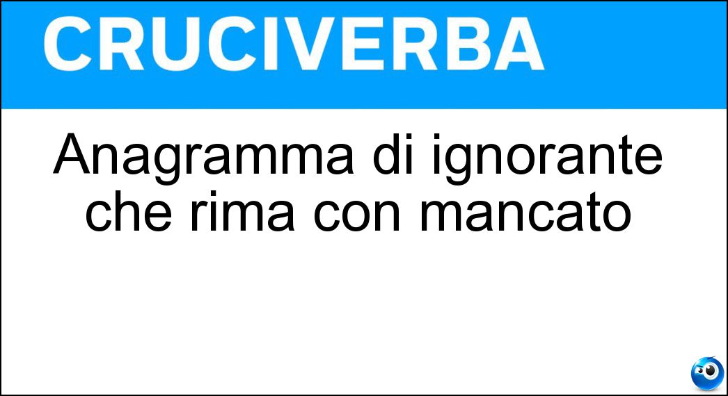 Anagramma di ignorante che rima con mancato Anagramma di ignorante che rima con mancato