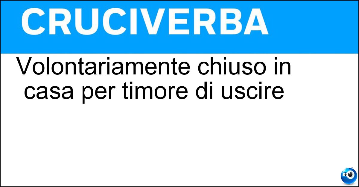 Volontariamente chiuso in casa per timore di uscire Soluzione Volontariamente chiuso in casa per timore di uscire - Rintanato