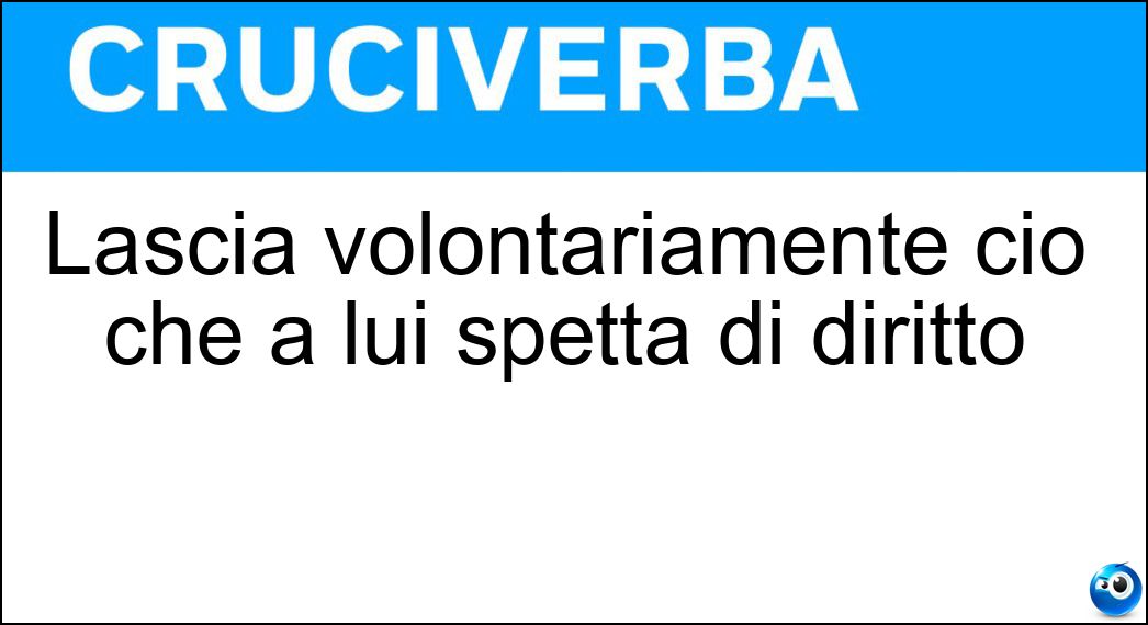 Lascia volontariamente ciò che a lui spetta di diritto Soluzione Lascia volontariamente ciò che a lui spetta di diritto - Rinunciatario