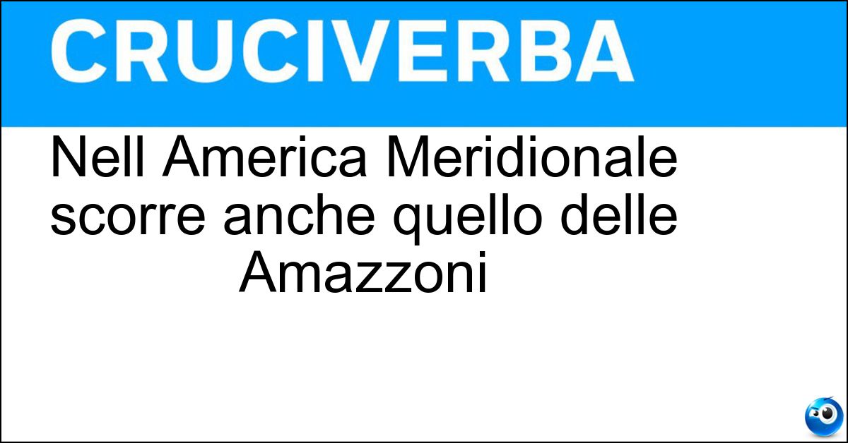 Nell America Meridionale scorre anche quello delle Amazzoni Soluzione Nell America Meridionale scorre anche quello delle Amazzoni - Rio