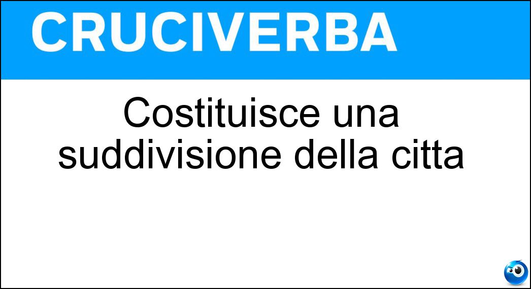 Costituisce una suddivisione della città Soluzione Cruciverba: Costituisce una suddivisione della città - Risposta Rione