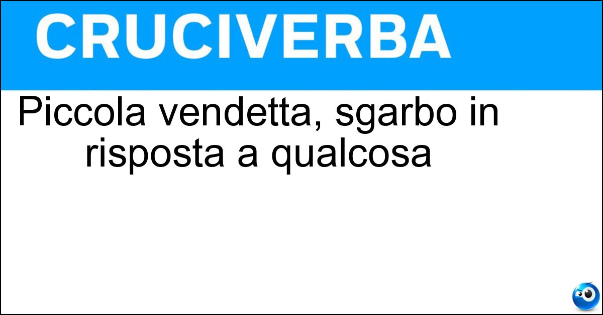 Piccola vendetta, sgarbo in risposta a qualcosa Soluzione Piccola vendetta, sgarbo in risposta a qualcosa - Ripicca