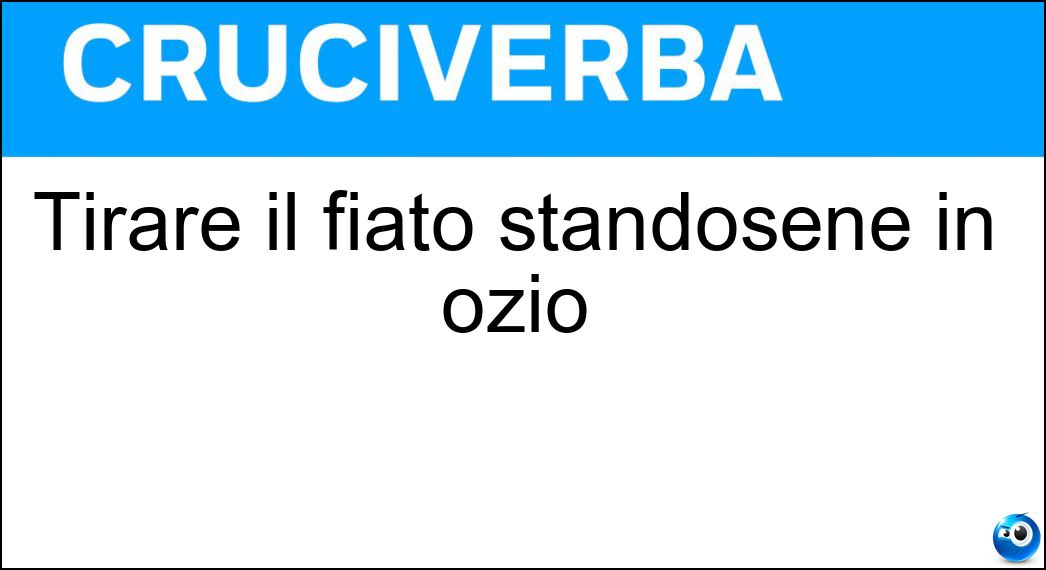 Tirare il fiato standosene in ozio Soluzione Tirare il fiato standosene in ozio - Riposare