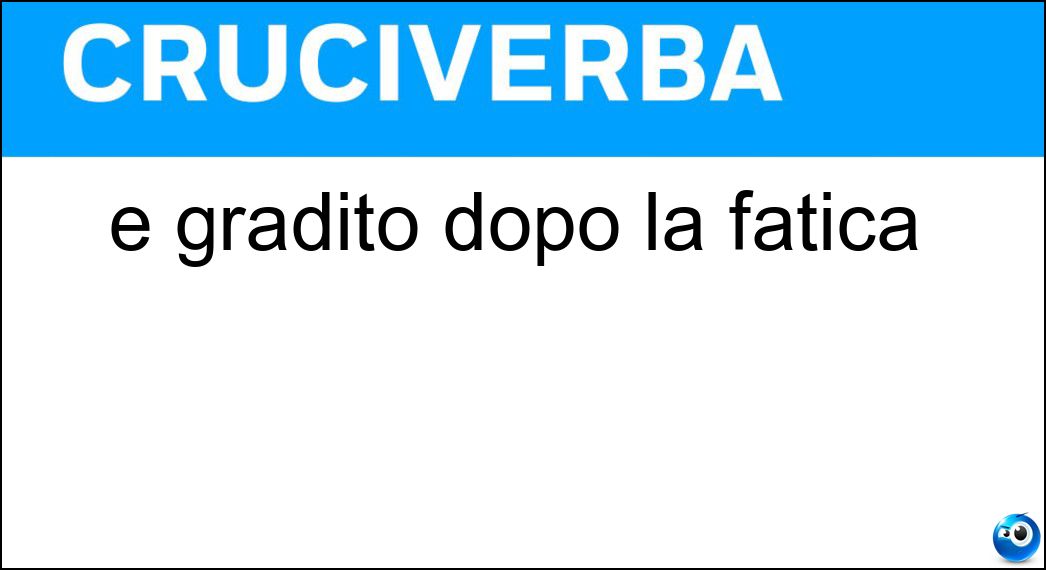 È gradito dopo la fatica Soluzione Cruciverba: È gradito dopo la fatica - Risposta Riposo