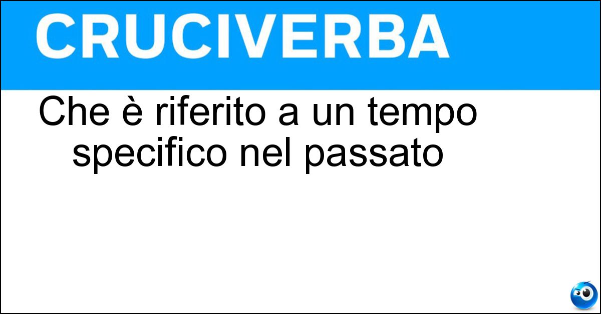 Che è riferito a un tempo specifico nel passato Soluzione Che è riferito a un tempo specifico nel passato - Risalente