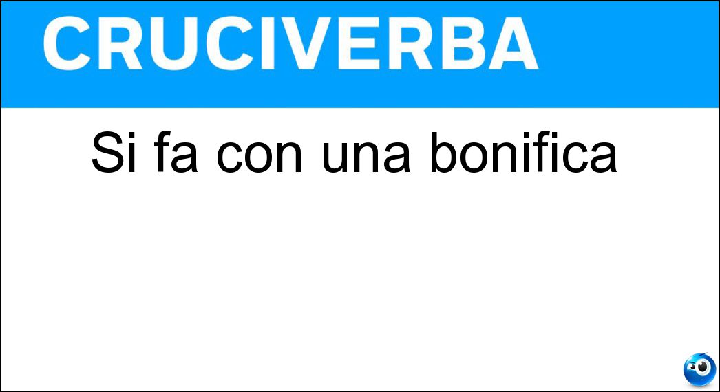 Si fa con una bonifica Soluzione Cruciverba: Si fa con una bonifica - Risposta Risanamento