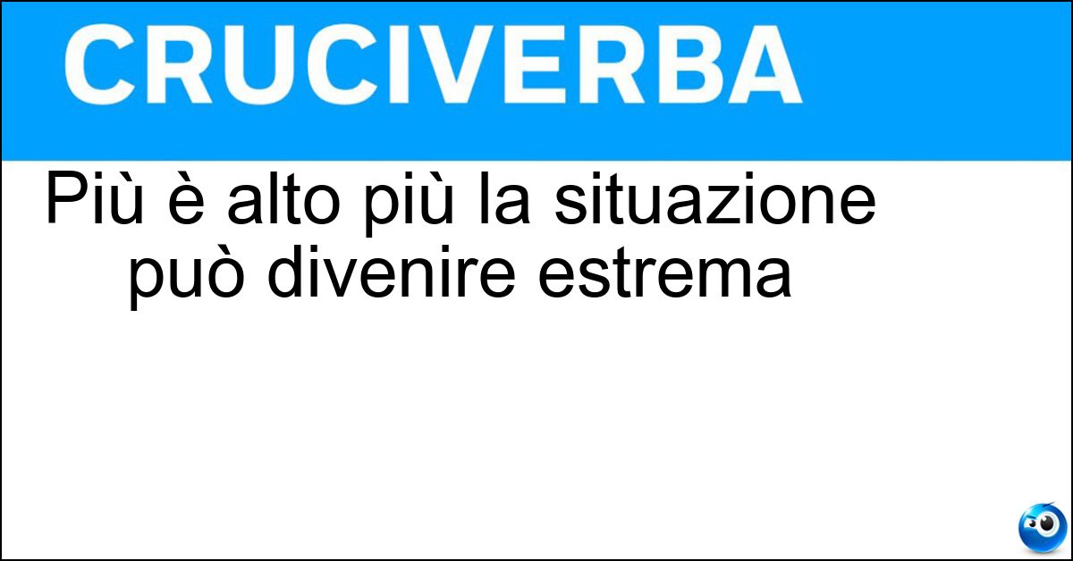 Più è alto più la situazione può divenire estrema Soluzione Più è alto più la situazione può divenire estrema - Rischio