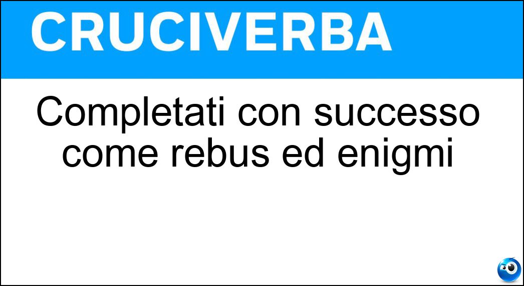 Completati con successo come rebus ed enigmi Soluzione Completati con successo come rebus ed enigmi - Risolti