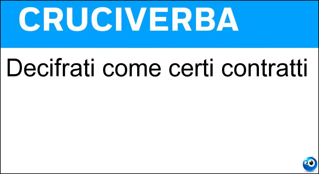 Decifrati come certi contratti Soluzione Cruciverba: Decifrati come certi contratti - Risposta Risolti